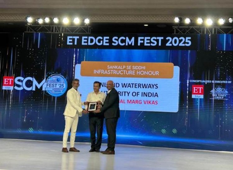 ईटी एज एससीएम फेस्ट 2025 में आईडब्ल्यूएआई को 'संकल्प से सिद्धि इंफ्रास्ट्रक्चर सम्मान', जल परिवहन के क्षेत्र में ऐतिहासिक उपलब्धि