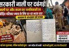 सरकारी नाली पर दबंगई का कब्जा! महीनों से न्याय के लिए भटक रहा परिवार, आश्वासनों में उलझा प्रशासन