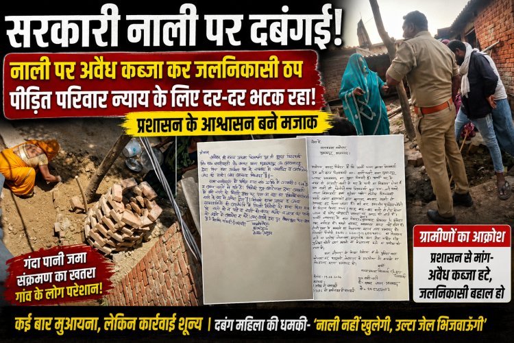 सरकारी नाली पर दबंगई का कब्जा! महीनों से न्याय के लिए भटक रहा परिवार, आश्वासनों में उलझा प्रशासन