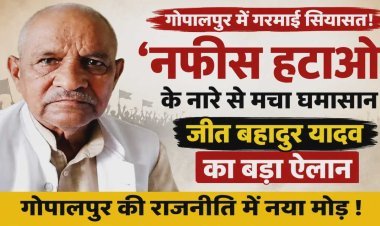 “नफीस हटाओ, गोपालपुर विधानसभा बचाओ” के नारे से गरमाई सियासत, पूर्व प्रधान जीत बहादुर यादव के बयान ने बढ़ाई राजनीतिक हलचल