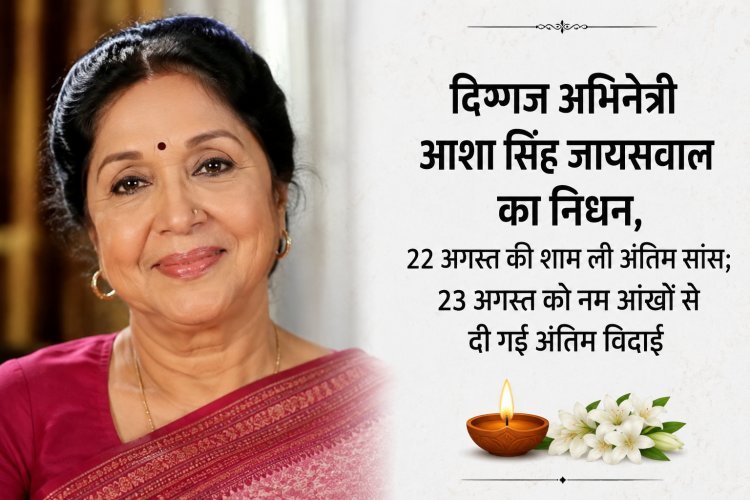दिग्गज अभिनेत्री आशा सिंह जायसवाल का निधन, 22 अगस्त की शाम ली अंतिम सांस; 23 अगस्त को नम आंखों से दी गई अंतिम विदाई