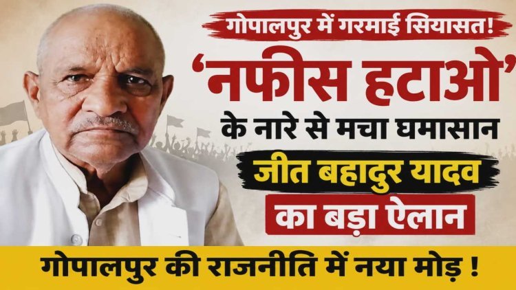 “नफीस हटाओ, गोपालपुर विधानसभा बचाओ” के नारे से गरमाई सियासत, पूर्व प्रधान जीत बहादुर यादव के बयान ने बढ़ाई राजनीतिक हलचल